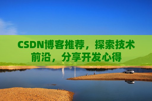CSDN博客推荐，探索技术前沿，分享开发心得