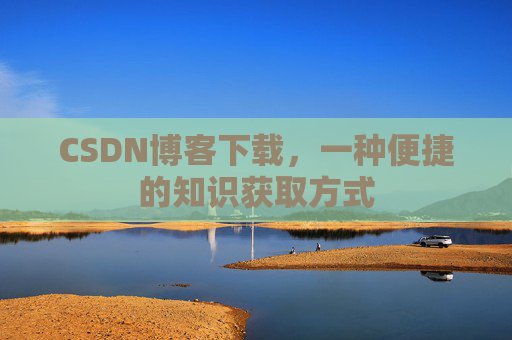 CSDN博客下载，一种便捷的知识获取方式